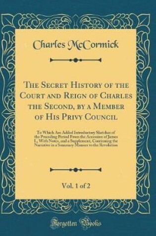 Cover of The Secret History of the Court and Reign of Charles the Second, by a Member of His Privy Council, Vol. 1 of 2