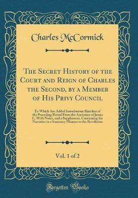 Book cover for The Secret History of the Court and Reign of Charles the Second, by a Member of His Privy Council, Vol. 1 of 2