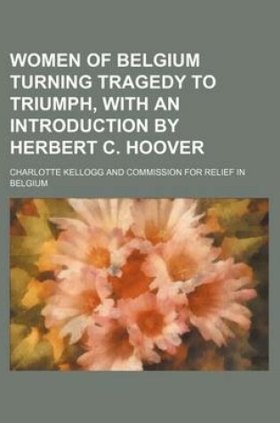 Cover of Women of Belgium Turning Tragedy to Triumph, with an Introduction by Herbert C. Hoover