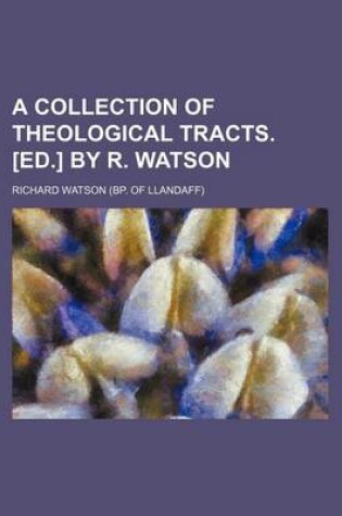 Cover of A Collection of Theological Tracts. [Ed.] by R. Watson