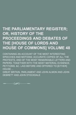 Cover of The Parliamentary Register Volume 48; Or, History of the Proceedings and Debates of the [House of Lords and House of Commons]. Containing an Account of the Most Interesting Speeches and Motions Accurate Copies of All the Protests, and of the Most Remarka