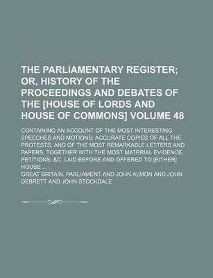 Book cover for The Parliamentary Register Volume 48; Or, History of the Proceedings and Debates of the [House of Lords and House of Commons]. Containing an Account of the Most Interesting Speeches and Motions Accurate Copies of All the Protests, and of the Most Remarka