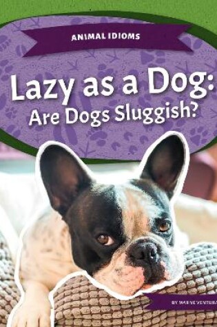 Cover of Animal Idioms: Lazy as a Dog: Are Dogs Sluggish?