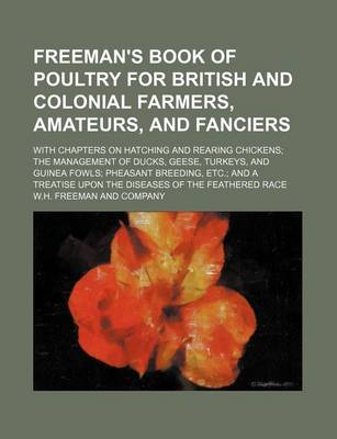 Book cover for Freeman's Book of Poultry for British and Colonial Farmers, Amateurs, and Fanciers; With Chapters on Hatching and Rearing Chickens the Management of Ducks, Geese, Turkeys, and Guinea Fowls Pheasant Breeding, Etc. and a Treatise Upon the Diseases of the Fe