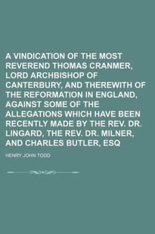 Cover of A Vindication of the Most Reverend Thomas Cranmer, Lord Archbishop of Canterbury, and Therewith of the Reformation in England, Against Some of the Allegations Which Have Been Recently Made by the REV. Dr. Lingard, the REV. Dr. Milner, and Charles