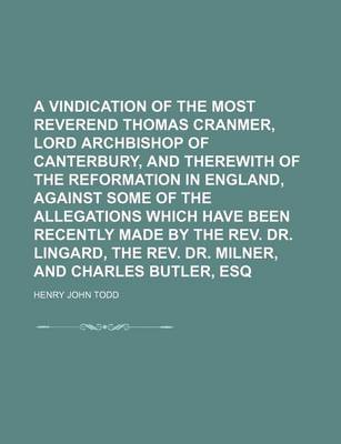 Book cover for A Vindication of the Most Reverend Thomas Cranmer, Lord Archbishop of Canterbury, and Therewith of the Reformation in England, Against Some of the Allegations Which Have Been Recently Made by the REV. Dr. Lingard, the REV. Dr. Milner, and Charles