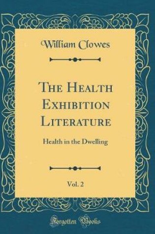 Cover of The Health Exhibition Literature, Vol. 2: Health in the Dwelling (Classic Reprint)