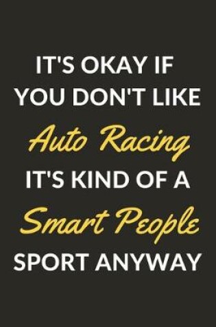 Cover of It's Okay If You Don't Like Auto Racing It's Kind Of A Smart People Sport Anyway