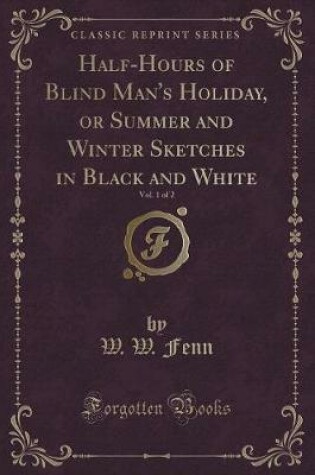 Cover of Half-Hours of Blind Man's Holiday, or Summer and Winter Sketches in Black and White, Vol. 1 of 2 (Classic Reprint)