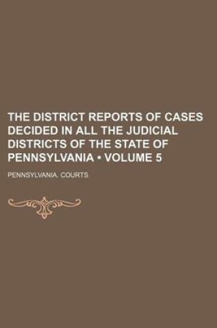 Cover of The District Reports of Cases Decided in All the Judicial Districts of the State of Pennsylvania (Volume 5)