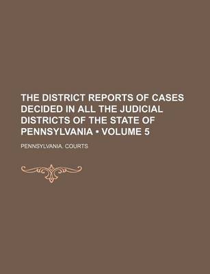 Book cover for The District Reports of Cases Decided in All the Judicial Districts of the State of Pennsylvania (Volume 5)