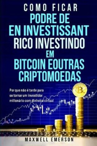 Cover of Como Ficar Podre de Rico Investindo Em Bitcoin E Outras Criptomoedas