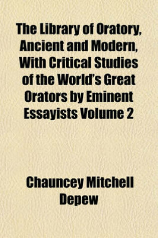 Cover of The Library of Oratory, Ancient and Modern, with Critical Studies of the World's Great Orators by Eminent Essayists Volume 2