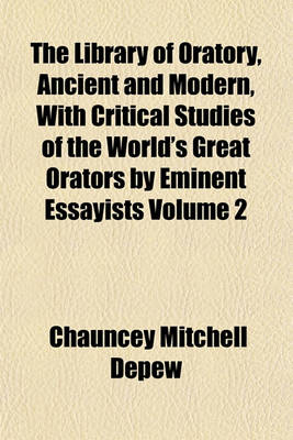 Book cover for The Library of Oratory, Ancient and Modern, with Critical Studies of the World's Great Orators by Eminent Essayists Volume 2