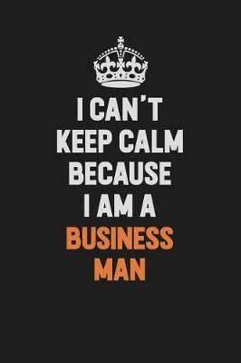 Book cover for I Can't Keep Calm Because I Am A Business man