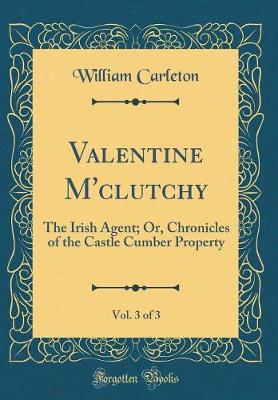 Book cover for Valentine M'clutchy, Vol. 3 of 3: The Irish Agent; Or, Chronicles of the Castle Cumber Property (Classic Reprint)