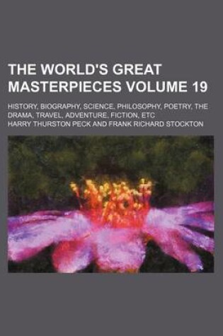 Cover of The World's Great Masterpieces; History, Biography, Science, Philosophy, Poetry, the Drama, Travel, Adventure, Fiction, Etc Volume 19