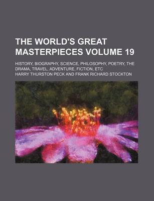 Book cover for The World's Great Masterpieces; History, Biography, Science, Philosophy, Poetry, the Drama, Travel, Adventure, Fiction, Etc Volume 19