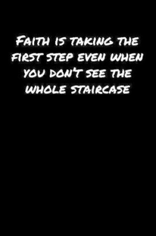 Cover of Faith Is Taking The First Step Even When You Don't See The Whole Staircase