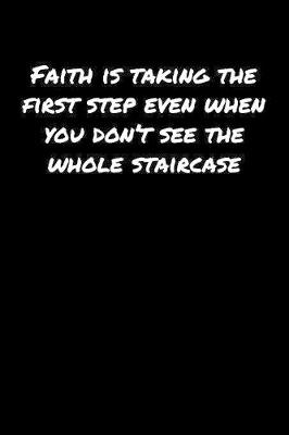 Book cover for Faith Is Taking The First Step Even When You Don't See The Whole Staircase