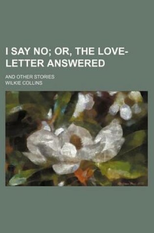 Cover of I Say No; Or, the Love-Letter Answered. and Other Stories