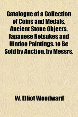 Cover of Catalogue of a Collection of Coins and Medals, Ancient Stone Objects, Japanese Netsukes and Hindoo Paintings. to Be Sold by Auction, by Messrs.