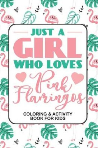 Cover of Just A Girl Who Loves pink Flamingos Coloring & Activity Book For Kids