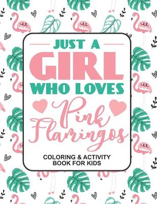 Book cover for Just A Girl Who Loves pink Flamingos Coloring & Activity Book For Kids