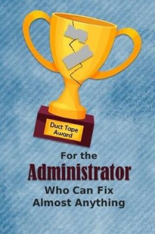 Cover of For the Administrator Who Can Fix Almost Anything - Duct Tape Award