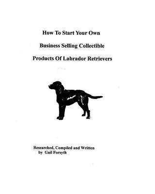 Book cover for How To Start Your Own Business Selling Collectible Products Of Labrador Retrievers