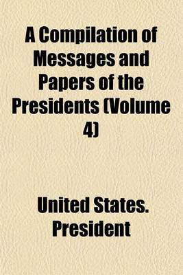 Book cover for A Compilation of Messages and Papers of the Presidents (Volume 4)