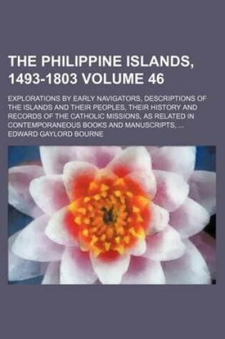 Cover of The Philippine Islands, 1493-1803 Volume 46; Explorations by Early Navigators, Descriptions of the Islands and Their Peoples, Their History and Records of the Catholic Missions, as Related in Contemporaneous Books and Manuscripts, ...