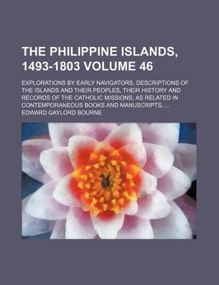 Book cover for The Philippine Islands, 1493-1803 Volume 46; Explorations by Early Navigators, Descriptions of the Islands and Their Peoples, Their History and Records of the Catholic Missions, as Related in Contemporaneous Books and Manuscripts, ...