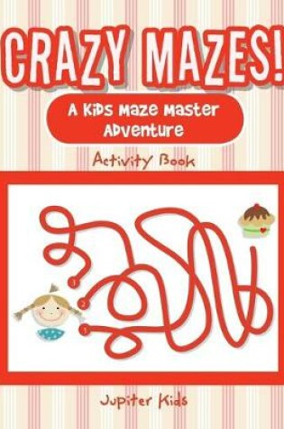 Cover of Crazy Mazes! A Kids Maze Master Adventure Activity Book