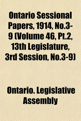 Book cover for Ontario Sessional Papers, 1914, No.3-9 (Volume 46, PT.2, 13th Legislature, 3rd Session, No.3-9)