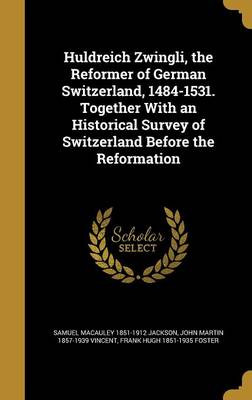 Book cover for Huldreich Zwingli, the Reformer of German Switzerland, 1484-1531. Together with an Historical Survey of Switzerland Before the Reformation