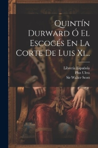 Cover of Quintín Durward Ó El Escocés En La Corte De Luis Xi...