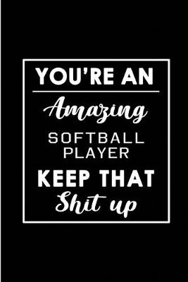 Book cover for You're An Amazing Softball Player. Keep That Shit Up.