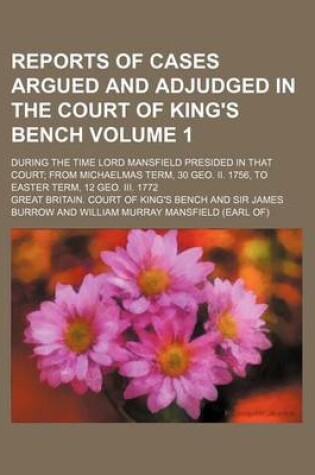 Cover of Reports of Cases Argued and Adjudged in the Court of King's Bench Volume 1; During the Time Lord Mansfield Presided in That Court from Michaelmas Term, 30 Geo. II. 1756, to Easter Term, 12 Geo. III. 1772