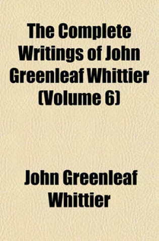 Cover of The Complete Writings of John Greenleaf Whittier (Volume 6)