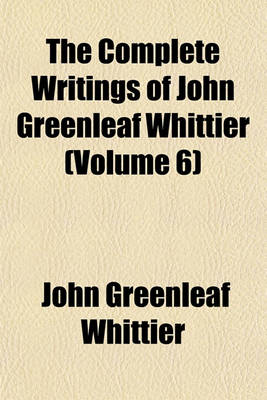 Book cover for The Complete Writings of John Greenleaf Whittier (Volume 6)