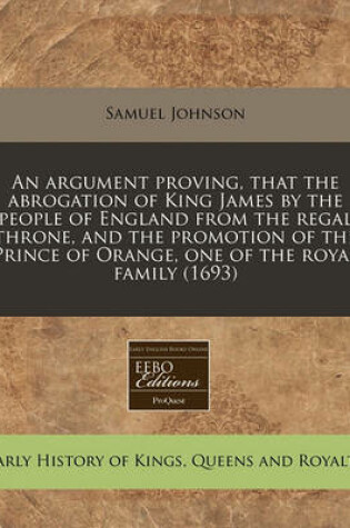 Cover of An Argument Proving, That the Abrogation of King James by the People of England from the Regal Throne, and the Promotion of the Prince of Orange, One of the Royal Family (1693)