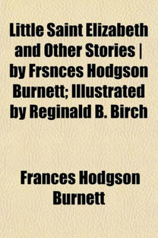 Cover of Little Saint Elizabeth and Other Stories by Frsnces Hodgson Burnett; Illustrated by Reginald B. Birch