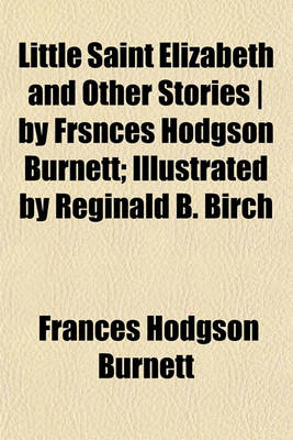 Book cover for Little Saint Elizabeth and Other Stories by Frsnces Hodgson Burnett; Illustrated by Reginald B. Birch