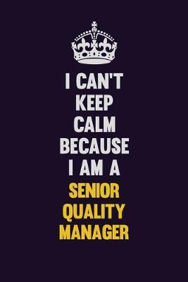 Book cover for I Can't Keep Calm Because I Am A Senior Quality Manager