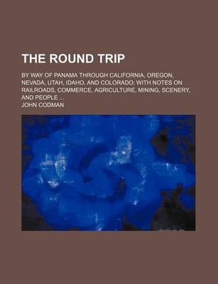 Book cover for The Round Trip; By Way of Panama Through California, Oregon, Nevada, Utah, Idaho, and Colorado with Notes on Railroads, Commerce, Agriculture, Mining, Scenery, and People