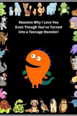 Cover of Reasons Why I Love You Even Though You've Turned into a Teenage Monster!