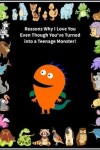 Book cover for Reasons Why I Love You Even Though You've Turned into a Teenage Monster!