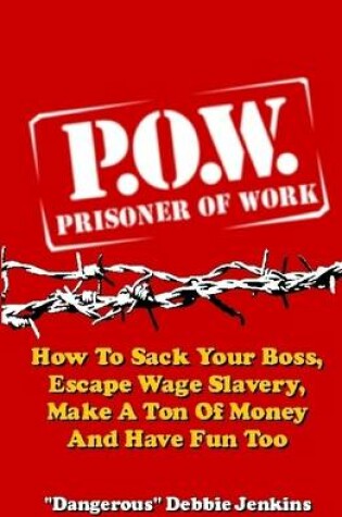 Cover of Prisoner of Work: P.O.W.: How to Sack Your Boss, Escape Wage Slavery, Make a Ton of Money & Have Fun Too