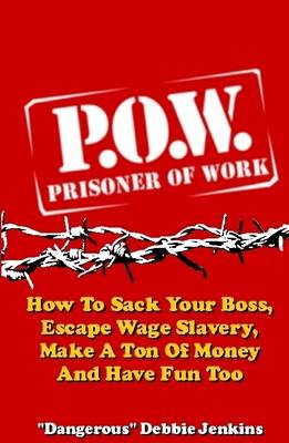 Book cover for Prisoner of Work: P.O.W.: How to Sack Your Boss, Escape Wage Slavery, Make a Ton of Money & Have Fun Too